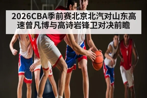 2026CBA季前赛北京北汽对山东高速曾凡博与高诗岩锋卫对决前瞻