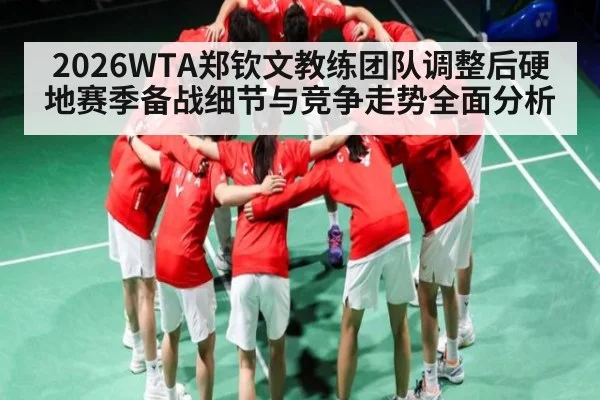 2026WTA郑钦文教练团队调整后硬地赛季备战细节与竞争走势全面分析