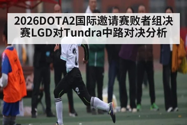 2026DOTA2国际邀请赛败者组决赛LGD对Tundra中路对决分析